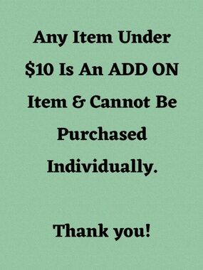 Items $10 or less are ADD ON items only.